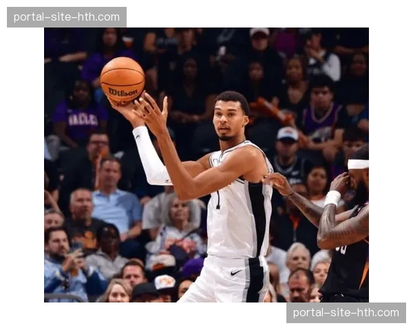 文班亚马健康状况影响马刺高度 后卫群三分命中率成挑战 文班亚马健康状况影响马刺高度 后卫群三分命中率成挑战